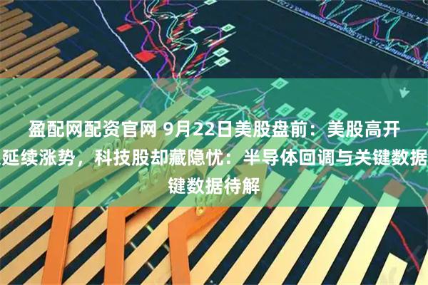 盈配网配资官网 9月22日美股盘前：美股高开高走延续涨势，科技股却藏隐忧：半导体回调与关键数据待解