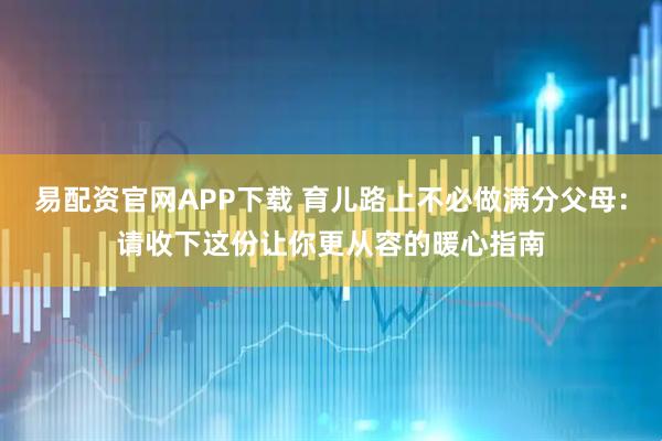 易配资官网APP下载 育儿路上不必做满分父母：请收下这份让你更从容的暖心指南