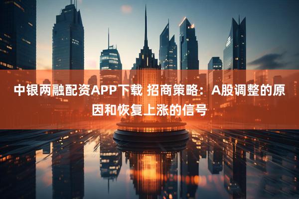中银两融配资APP下载 招商策略：A股调整的原因和恢复上涨的信号