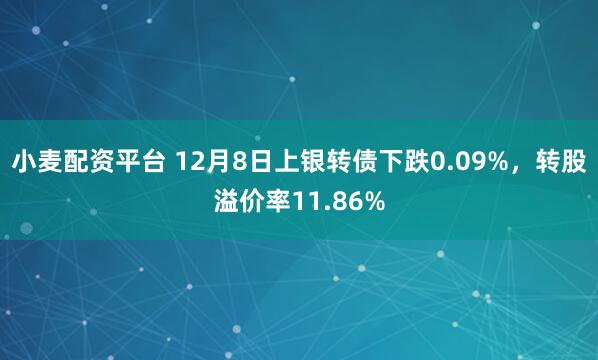 小麦配资平台 12月8日上银转债下跌0.09%，转股溢价率11.86%