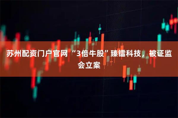 苏州配资门户官网 “3倍牛股”臻镭科技，被证监会立案