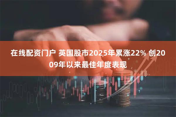 在线配资门户 英国股市2025年累涨22% 创2009年以来最佳年度表现