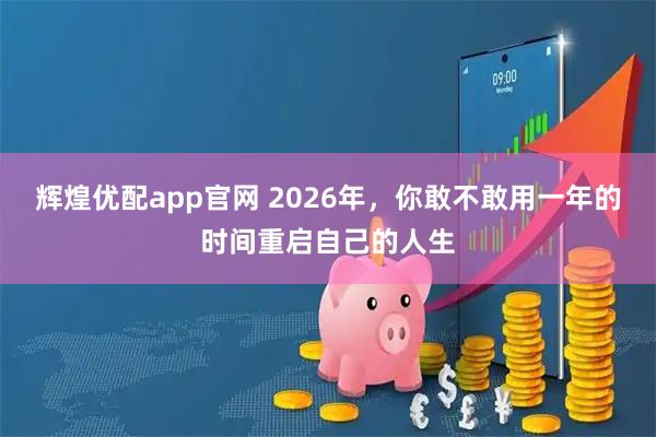 辉煌优配app官网 2026年，你敢不敢用一年的时间重启自己的人生
