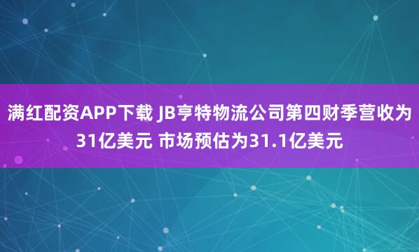 满红配资APP下载 JB亨特物流公司第四财季营收为31亿美元 市场预估为31.1亿美元