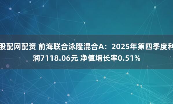 股配网配资 前海联合泳隆混合A：2025年第四季度利润7118.06元 净值增长率0.51%