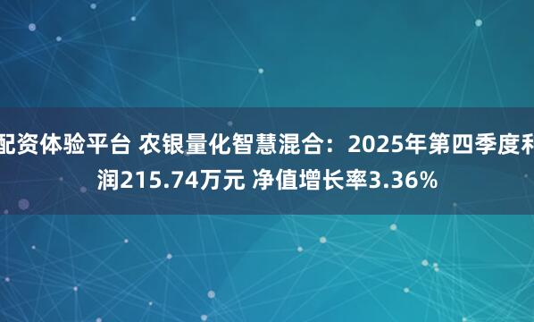 配资体验平台 农银量化智慧混合：2025年第四季度利润215.74万元 净值增长率3.36%