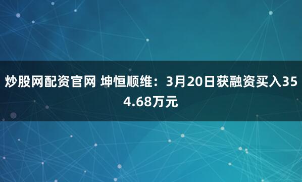 炒股网配资官网 坤恒顺维：3月20日获融资买入354.68万元