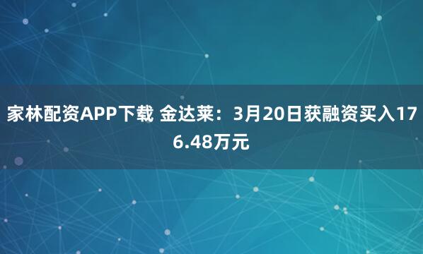 家林配资APP下载 金达莱：3月20日获融资买入176.48万元