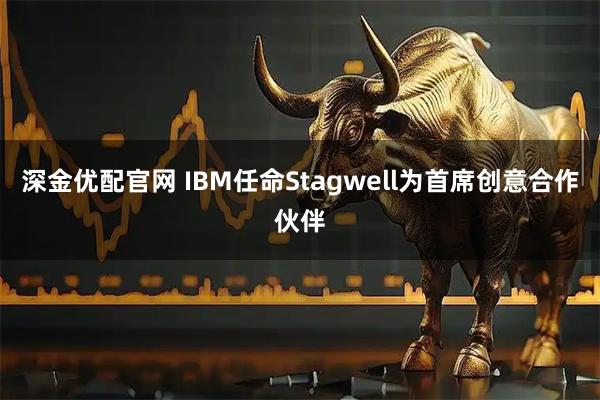 深金优配官网 IBM任命Stagwell为首席创意合作伙伴