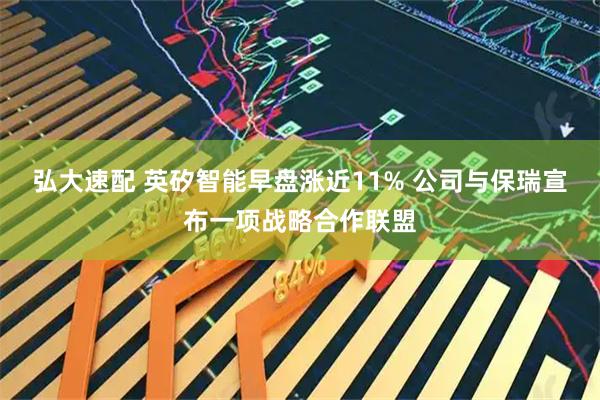 弘大速配 英矽智能早盘涨近11% 公司与保瑞宣布一项战略合作联盟